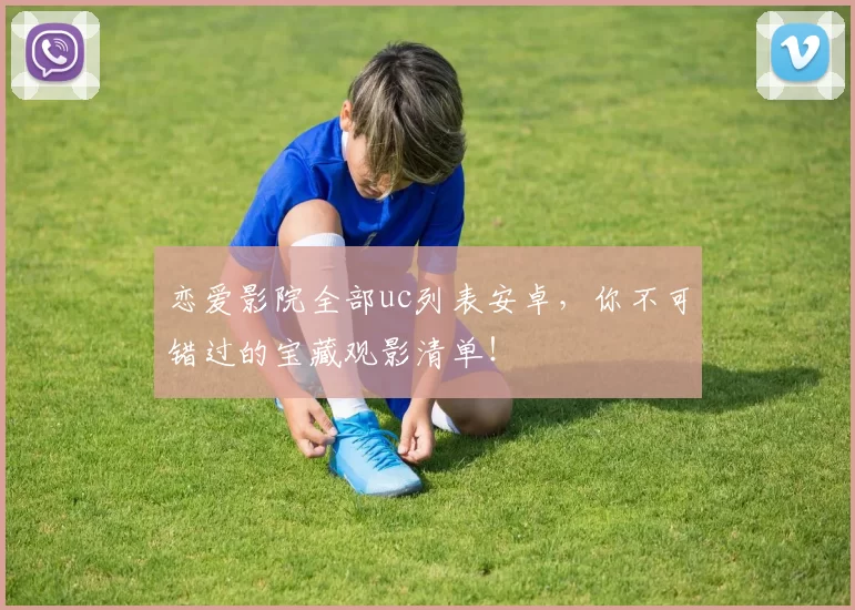 恋爱影院全部uc列表安卓，你不可错过的宝藏观影清单！