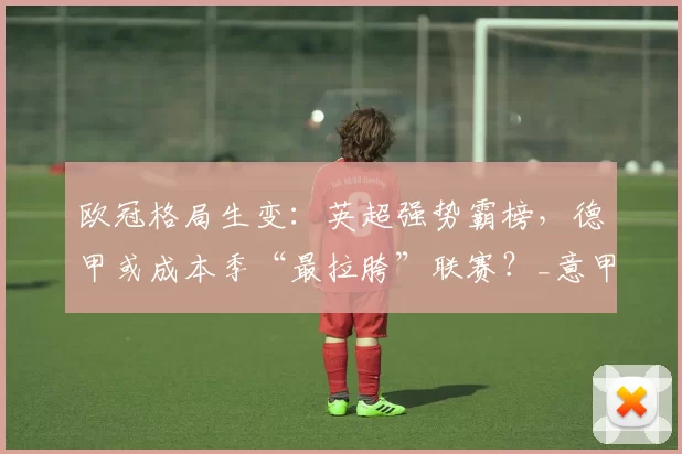 欧冠格局生变：英超强势霸榜，德甲或成本季“最拉胯”联赛？_意甲_国米_奥林匹亚科斯